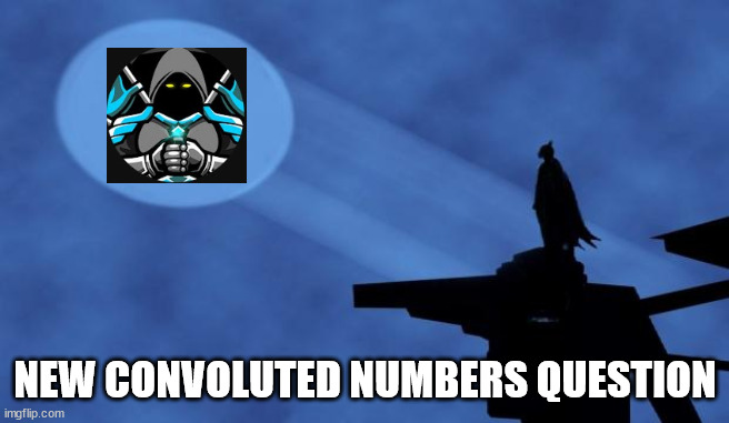 batman signal | NEW CONVOLUTED NUMBERS QUESTION | image tagged in batman signal | made w/ Imgflip meme maker