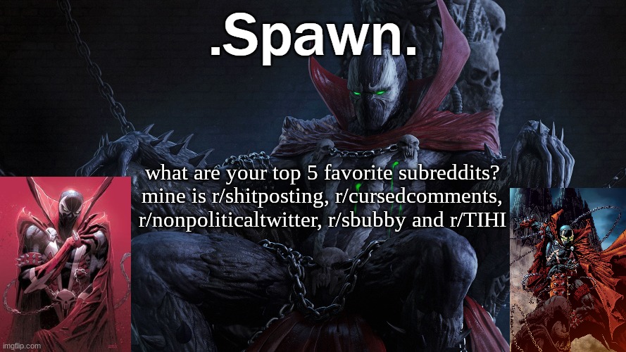 .Spawn. | what are your top 5 favorite subreddits? mine is r/shitposting, r/cursedcomments, r/nonpoliticaltwitter, r/sbubby and r/TIHI | image tagged in spawn | made w/ Imgflip meme maker