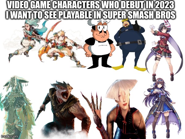 Smash Bros. Fighter Wishlist | VIDEO GAME CHARACTERS WHO DEBUT IN 2023 I WANT TO SEE PLAYABLE IN SUPER SMASH BROS | image tagged in video games,gaming,2023,memes,nintendo | made w/ Imgflip meme maker