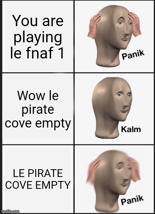 Panik Kalm Panik Meme | You are playing le fnaf 1; Wow le pirate cove empty; LE PIRATE COVE EMPTY | image tagged in memes,panik kalm panik | made w/ Imgflip meme maker