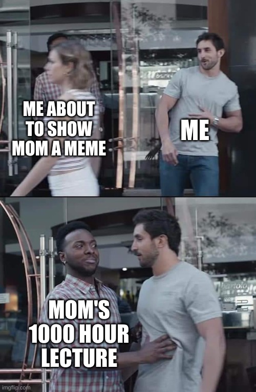 who relate | ME; ME ABOUT TO SHOW MOM A MEME; MOM'S 1000 HOUR LECTURE | image tagged in black guy stopping | made w/ Imgflip meme maker