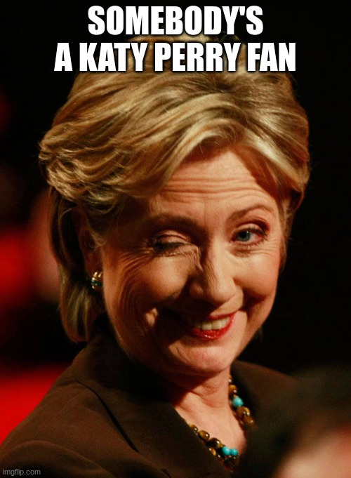 Hilary Clinton | SOMEBODY'S A KATY PERRY FAN | image tagged in hilary clinton | made w/ Imgflip meme maker