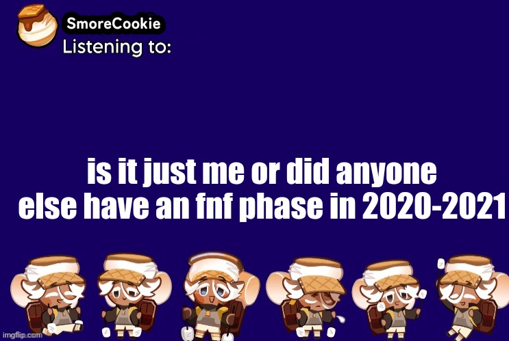 SmoreCookie announcement template v2 (thanks Banditos) | is it just me or did anyone else have an fnf phase in 2020-2021 | image tagged in smorecookie announcement template v2 thanks banditos | made w/ Imgflip meme maker