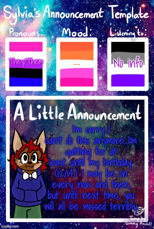 I'm sorry... | ..... They/Them; No info; I'm sorry...I can't do this anymore...I'm quitting for at least until my birthday. (12/14.) I may be on every now and then, but until next time, you will all be missed terribly. | made w/ Imgflip meme maker