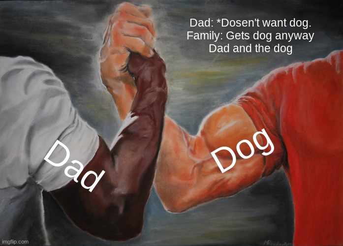 I love dogs | Dad: *Dosen't want dog.
Family: Gets dog anyway
Dad and the dog; Dog; Dad | image tagged in memes,epic handshake | made w/ Imgflip meme maker