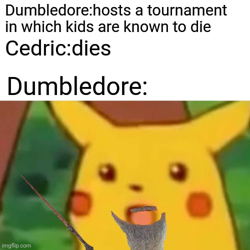 Unoriginal I know | Dumbledore:hosts a tournament in which kids are known to die; Cedric:dies; Dumbledore: | image tagged in memes,surprised pikachu | made w/ Imgflip meme maker