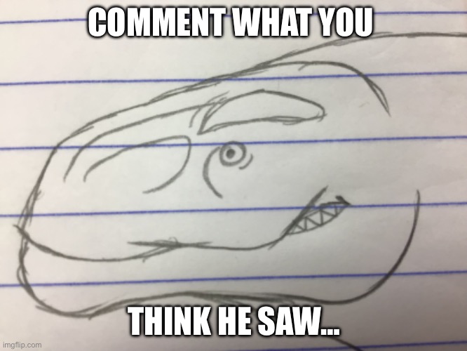 Wrong answers only | COMMENT WHAT YOU; THINK HE SAW… | image tagged in dinosaurs | made w/ Imgflip meme maker