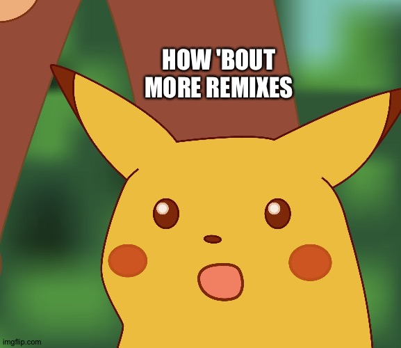 Ran out | HOW 'BOUT MORE REMIXES | image tagged in surprised pikachu hd,remix,music | made w/ Imgflip meme maker