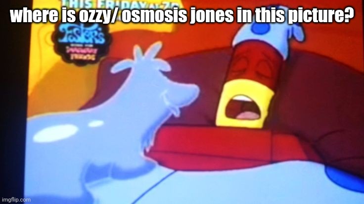 drix abatakam | where is ozzy/ osmosis jones in this picture? | image tagged in drix abatakam | made w/ Imgflip meme maker