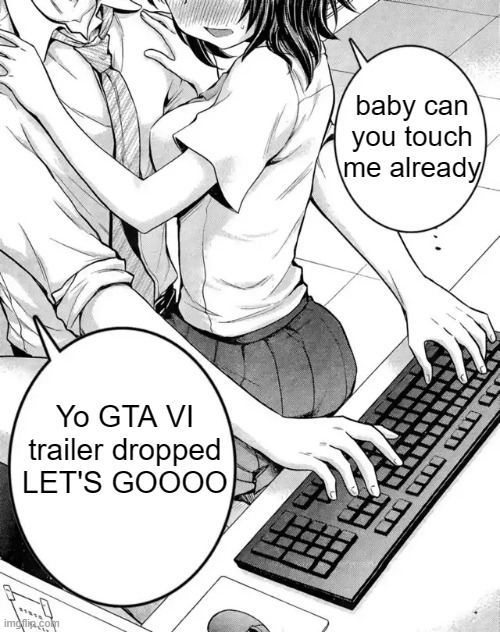 Baby can you touch me already | baby can you touch me already; Yo GTA VI
trailer dropped
LET'S GOOOO | image tagged in baby can you touch me already | made w/ Imgflip meme maker