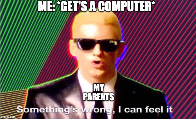 title here | ME: *GET'S A COMPUTER*; MY PARENTS | image tagged in something s wrong | made w/ Imgflip meme maker