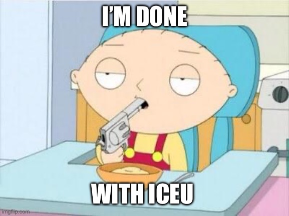 Stewie gun I'm done | I’M DONE; WITH ICEU | image tagged in stewie gun i'm done | made w/ Imgflip meme maker
