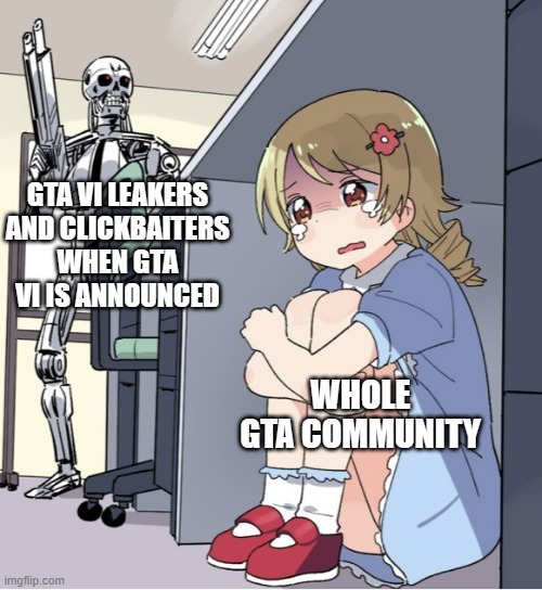 GTA VI IS COMING SOON! | GTA VI LEAKERS AND CLICKBAITERS WHEN GTA VI IS ANNOUNCED; WHOLE GTA COMMUNITY | image tagged in anime girl hiding from terminator,memes | made w/ Imgflip meme maker