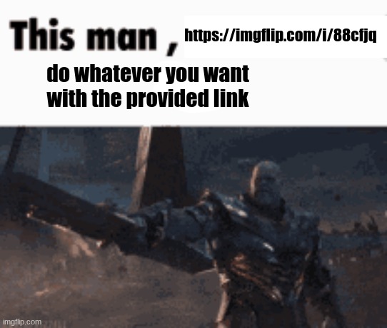 This man, _____ him | https://imgflip.com/i/88cfjq; do whatever you want with the provided link | image tagged in this man _____ him | made w/ Imgflip meme maker