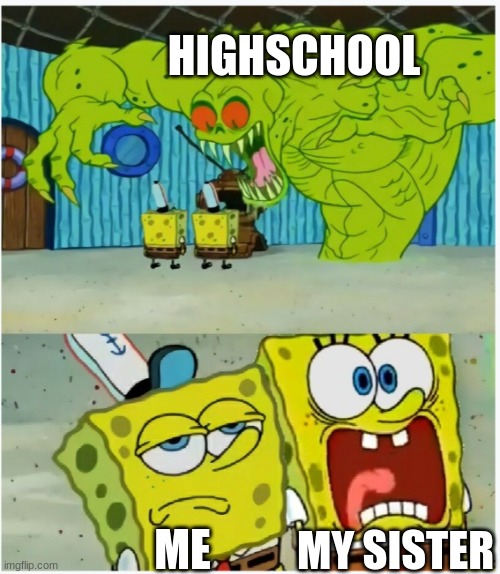 image title | HIGHSCHOOL; MY SISTER; ME | image tagged in spongebob squarepants scared but also not scared,memes,meme | made w/ Imgflip meme maker