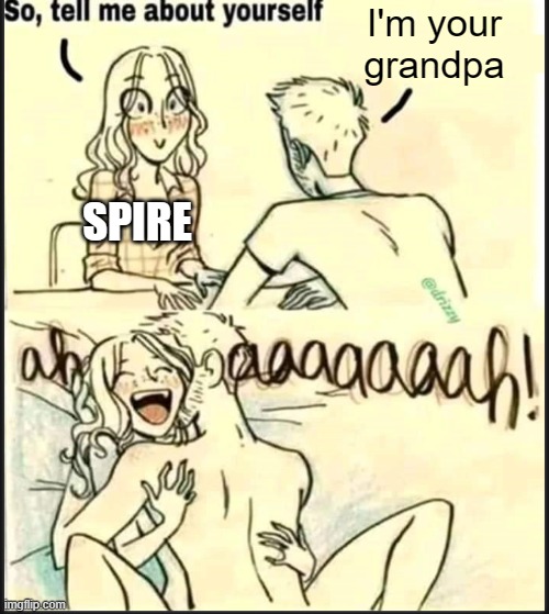tell me about yourself better | I'm your grandpa; SPIRE | image tagged in tell me about yourself better | made w/ Imgflip meme maker