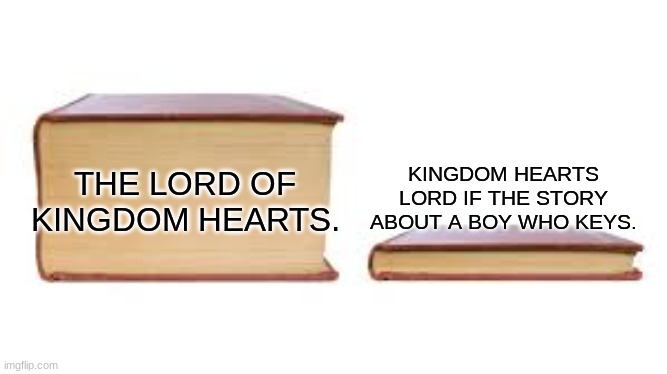 meme | KINGDOM HEARTS LORD IF THE STORY ABOUT A BOY WHO KEYS. THE LORD OF KINGDOM HEARTS. | image tagged in big book small book | made w/ Imgflip meme maker