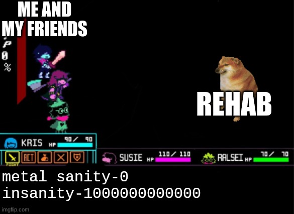 Blank Deltarune Battle | ME AND MY FRIENDS metal sanity-0
insanity-1000000000000 REHAB | image tagged in blank deltarune battle | made w/ Imgflip meme maker