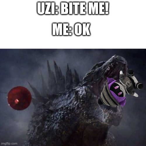 Ngl this is what I’d do if she said that to me | UZI: BITE ME! ME: OK | image tagged in godzilla roar,murder drones | made w/ Imgflip meme maker