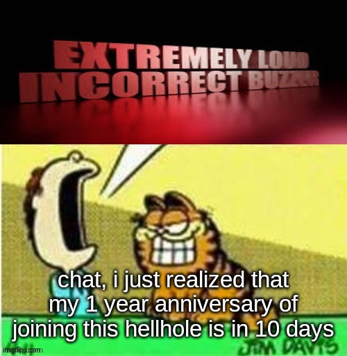 Jon yell | chat, i just realized that my 1 year anniversary of joining this hellhole is in 10 days | image tagged in jon yell | made w/ Imgflip meme maker
