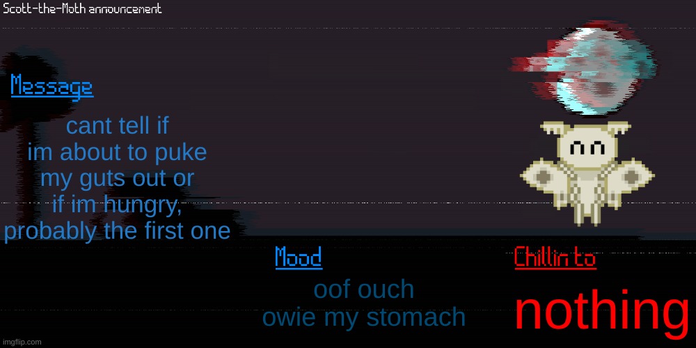 stomach pain :( | cant tell if im about to puke my guts out or if im hungry, probably the first one; oof ouch owie my stomach; nothing | image tagged in scott the moth temp | made w/ Imgflip meme maker