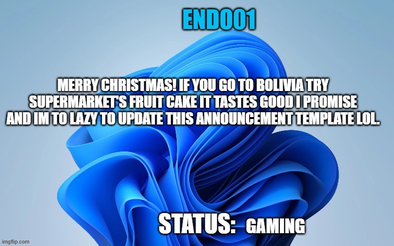 HAPPY XMAS! | MERRY CHRISTMAS! IF YOU GO TO BOLIVIA TRY SUPERMARKET'S FRUIT CAKE IT TASTES GOOD I PROMISE AND IM TO LAZY TO UPDATE THIS ANNOUNCEMENT TEMPLATE LOL. GAMING | image tagged in announcments | made w/ Imgflip meme maker