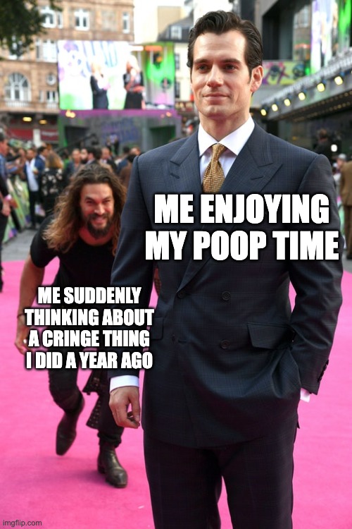 ihef ufhowiebfiuwefjjk egfhoiewbvie | ME ENJOYING MY POOP TIME; ME SUDDENLY THINKING ABOUT A CRINGE THING I DID A YEAR AGO | image tagged in jason momoa henry cavill meme,embarrassing,oh no cringe | made w/ Imgflip meme maker