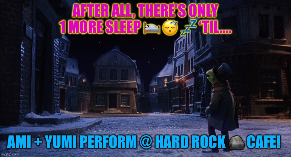 Muppet Christmas Carol Kermit One More Sleep | AFTER ALL, THERE’S ONLY 1 MORE SLEEP 🛌 😴 💤 ‘TIL…. AMI + YUMI PERFORM @ HARD ROCK 🪨 CAFE! | image tagged in muppet christmas carol kermit one more sleep | made w/ Imgflip meme maker