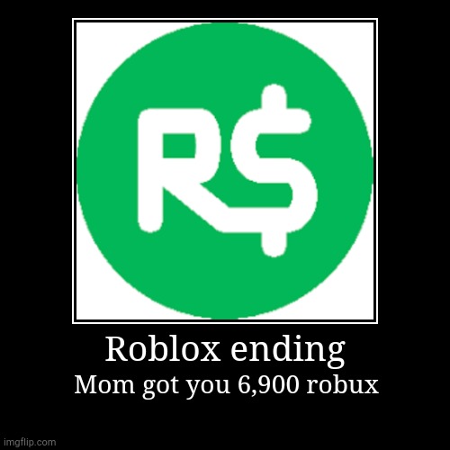 Roblox ending | Mom got you 6,900 robux | image tagged in funny,demotivationals,robux | made w/ Imgflip demotivational maker