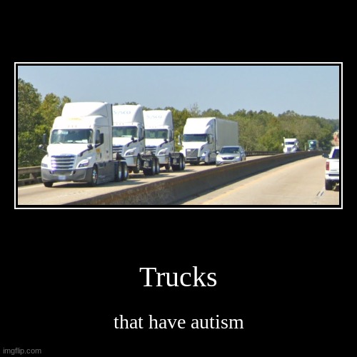 Trucks | that have autism | image tagged in funny,demotivationals | made w/ Imgflip demotivational maker