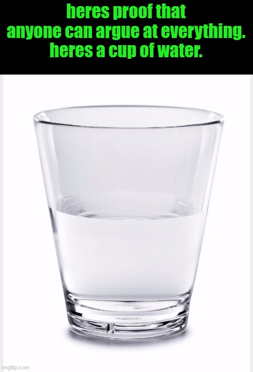 Glass of water | heres proof that anyone can argue at everything.
heres a cup of water. | image tagged in glass of water | made w/ Imgflip meme maker