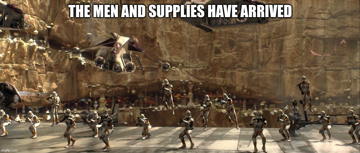 THE MEN AND SUPPLIES HAVE ARRIVED | made w/ Imgflip meme maker