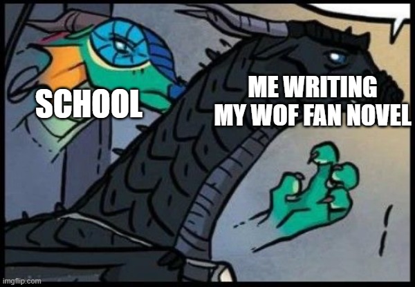 im only on chapter 4 of it in my notebook T_T | ME WRITING MY WOF FAN NOVEL; SCHOOL | image tagged in dragon stealth attack | made w/ Imgflip meme maker