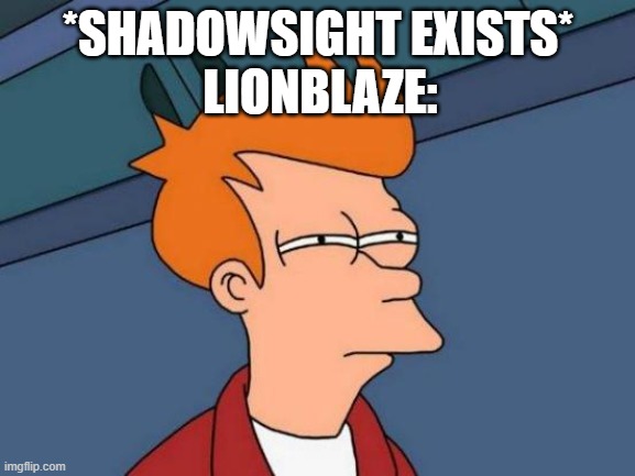 Futurama Fry | LIONBLAZE:; *SHADOWSIGHT EXISTS* | image tagged in memes,futurama fry | made w/ Imgflip meme maker