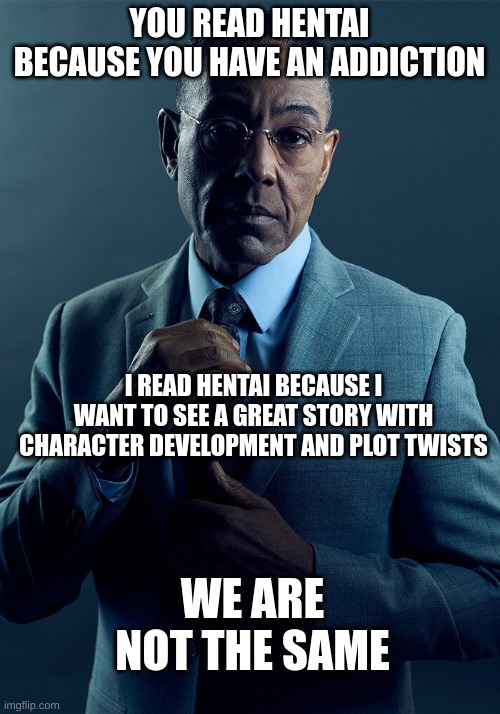 fr tho | YOU READ HENTAI BECAUSE YOU HAVE AN ADDICTION; I READ HENTAI BECAUSE I WANT TO SEE A GREAT STORY WITH CHARACTER DEVELOPMENT AND PLOT TWISTS; WE ARE NOT THE SAME | image tagged in gus fring we are not the same | made w/ Imgflip meme maker