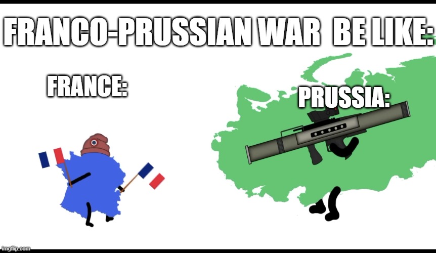 Franco-Prussian war be like with my new meme template | FRANCO-PRUSSIAN WAR  BE LIKE:; PRUSSIA:; FRANCE: | image tagged in russia vs france | made w/ Imgflip meme maker