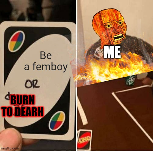 I'd rather die | ME; Be a femboy; BURN TO DEARH | image tagged in memes,uno draw 25 cards | made w/ Imgflip meme maker