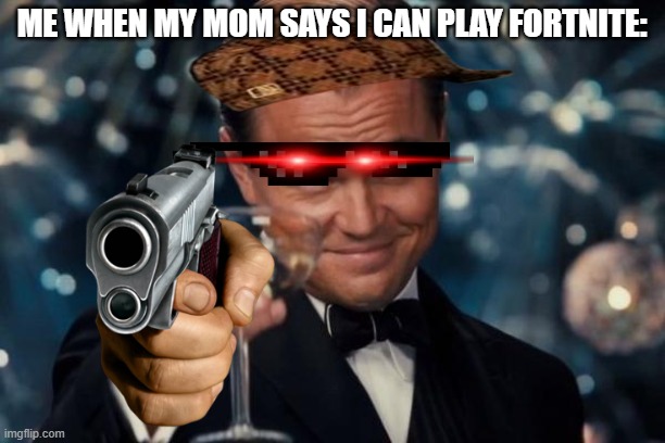 Leonardo Dicaprio Cheers Meme | ME WHEN MY MOM SAYS I CAN PLAY FORTNITE: | image tagged in memes,leonardo dicaprio cheers | made w/ Imgflip meme maker