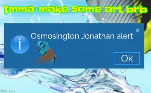 Osmosington Jonathan alert | Imma make some art brb | image tagged in osmosington jonathan alert | made w/ Imgflip meme maker