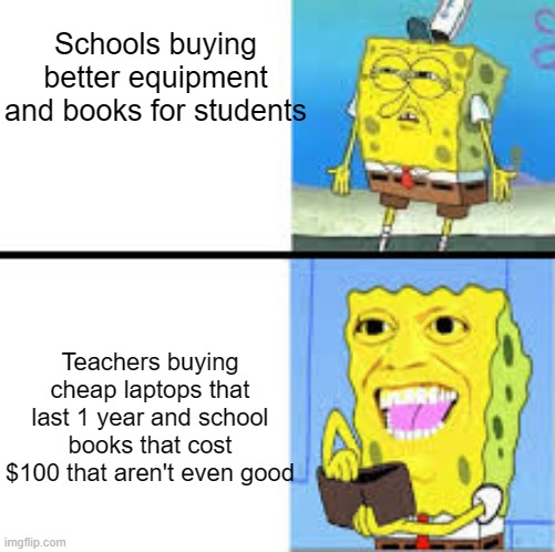 Fr tho | Schools buying better equipment and books for students; Teachers buying cheap laptops that last 1 year and school books that cost $100 that aren't even good | image tagged in spongebob not wanting to spend cash vs spongebob spending cash | made w/ Imgflip meme maker