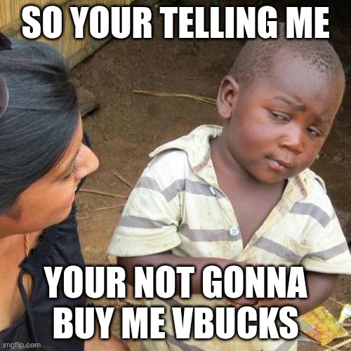 satire again | SO YOUR TELLING ME; YOUR NOT GONNA BUY ME VBUCKS | image tagged in memes,third world skeptical kid | made w/ Imgflip meme maker