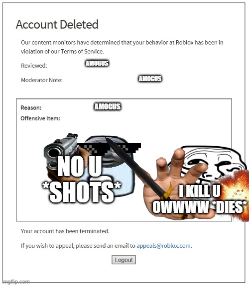 banned from ROBLOX | AMOGUS; AMOGUS; AMOGUS; NO U 
*SHOTS*; I KILL U

OWWWW *DIES* | image tagged in banned from roblox | made w/ Imgflip meme maker