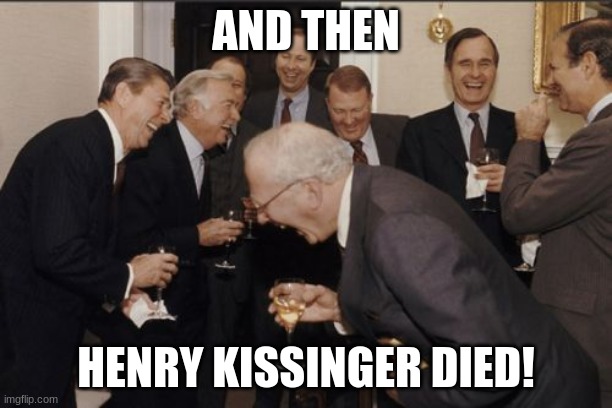 The fact that he committed war crimes is not funny. The fact that he's dead is. | AND THEN; HENRY KISSINGER DIED! | image tagged in memes,laughing men in suits,death,henry kissinger,funny memes,dank memes | made w/ Imgflip meme maker