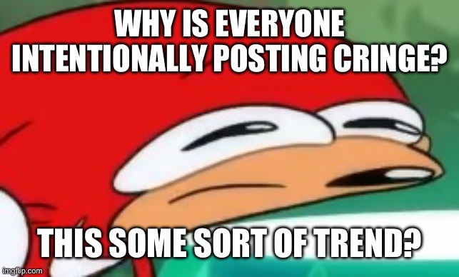 What the huck is fappening? | WHY IS EVERYONE INTENTIONALLY POSTING CRINGE? THIS SOME SORT OF TREND? | image tagged in knuckles confused | made w/ Imgflip meme maker