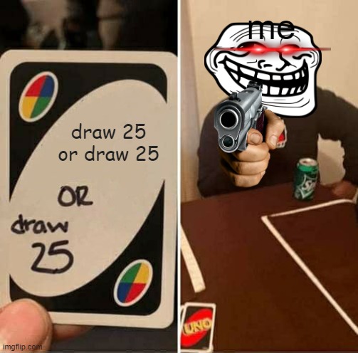 UNO Draw 25 Cards | me; draw 25 or draw 25 | image tagged in memes,uno draw 25 cards | made w/ Imgflip meme maker