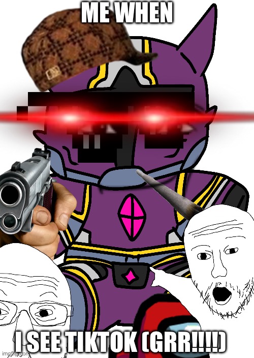 super Bad!!!1!!!!!1 | ME WHEN; I SEE TIKTOK (GRR!!!!) | made w/ Imgflip meme maker
