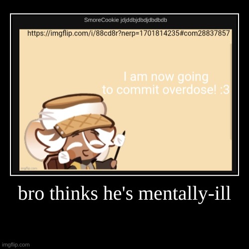 bro thinks he's mentally-ill | | image tagged in funny,demotivationals | made w/ Imgflip demotivational maker