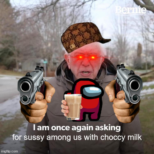 because apparently we're making fun stream memes as a trend | for sussy among us with choccy milk | image tagged in memes,bernie i am once again asking for your support | made w/ Imgflip meme maker