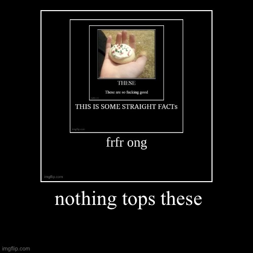 nothing tops these | | image tagged in funny,demotivationals | made w/ Imgflip demotivational maker