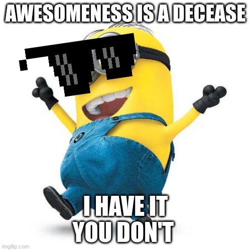 Happy Minion | AWESOMENESS IS A DECEASE; I HAVE IT
YOU DON'T | image tagged in happy minion | made w/ Imgflip meme maker